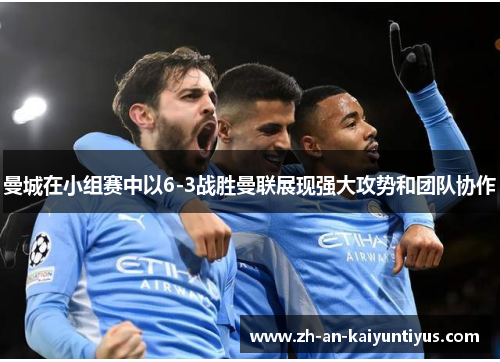 曼城在小组赛中以6-3战胜曼联展现强大攻势和团队协作