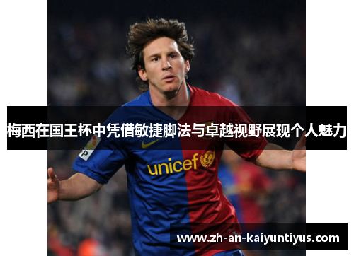 梅西在国王杯中凭借敏捷脚法与卓越视野展现个人魅力