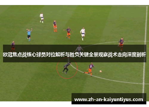 欧冠焦点战核心球员对位解析与胜负关键全景观察战术走向深度剖析