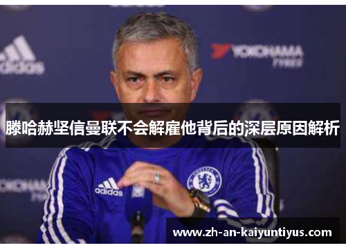 滕哈赫坚信曼联不会解雇他背后的深层原因解析