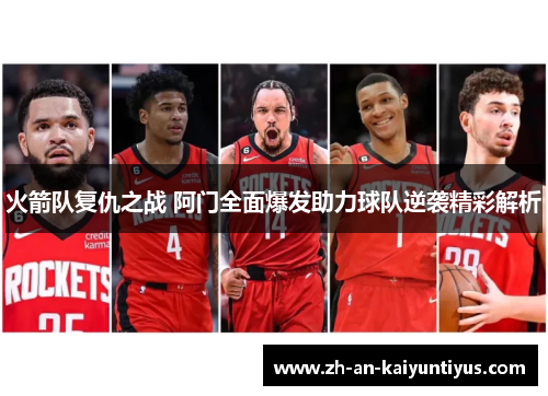 火箭队复仇之战 阿门全面爆发助力球队逆袭精彩解析