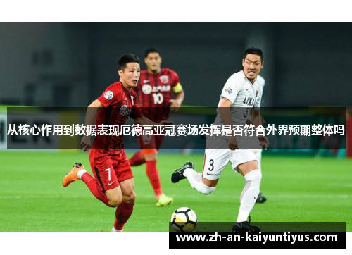 从核心作用到数据表现厄德高亚冠赛场发挥是否符合外界预期整体吗