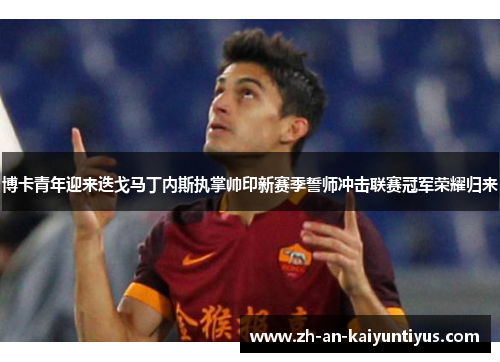 博卡青年迎来迭戈马丁内斯执掌帅印新赛季誓师冲击联赛冠军荣耀归来