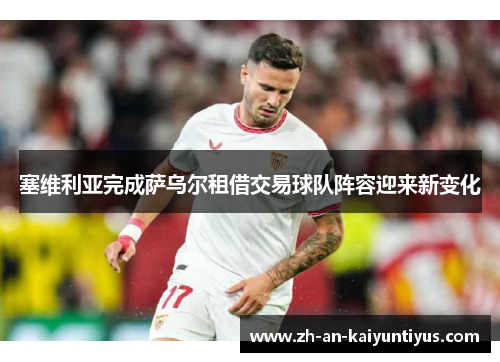 塞维利亚完成萨乌尔租借交易球队阵容迎来新变化