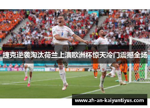 捷克逆袭淘汰荷兰上演欧洲杯惊天冷门震撼全场 捷克逆袭淘汰荷兰上演欧洲杯惊天冷门震撼全场