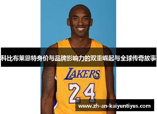 科比布莱恩特身价与品牌影响力的双重崛起与全球传奇故事 科比布莱恩特身价与品牌影响力的双重崛起与全球传奇故事