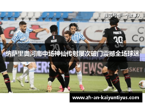 纳萨里奥河南中场神仙传射屡次破门震撼全场球迷