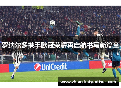 罗纳尔多携手欧冠荣耀再启航书写新篇章